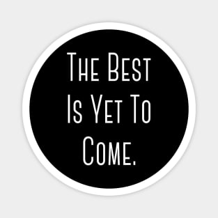 "The Best Is Yet To Come" Happy Hope Feelings Celebration Designs Lovely Celebration Occasional Typographic Slogans for Man’s & Woman’s Magnet